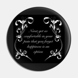 Never get so comfortable in your pain that you forget happiness is an option, black variant Pin