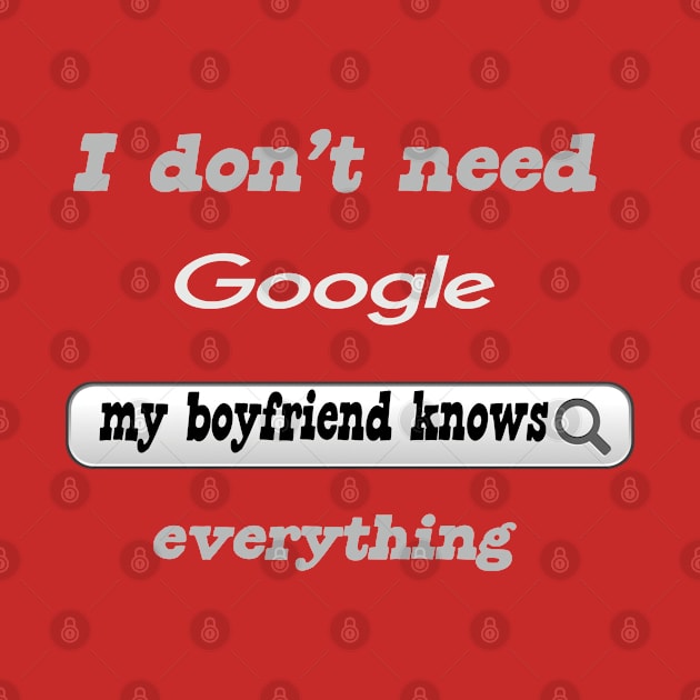 I Don't Need Google My Boyfriend Knows Everything by Delicious Design