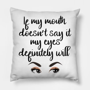 If my mouth doesn't say it, my eyes definitely will Pillow