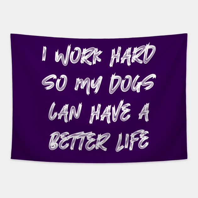 I Work Hard So My Dogs Can Have A Better Life Tapestry by colorsplash