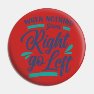 When Nothing Goes Right go Left Pin