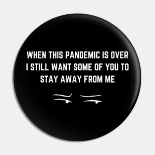 WHEN THIS PANDEMIC IS OVER, I STILL WANT SOME OF YOU TO STAY AWAY FROM ME Pin