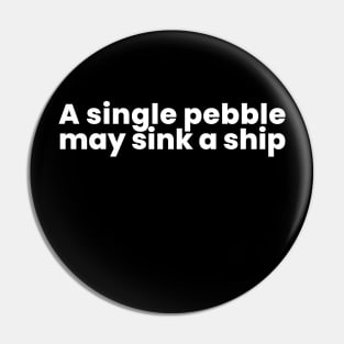 A single pebble may sink a ship Pin