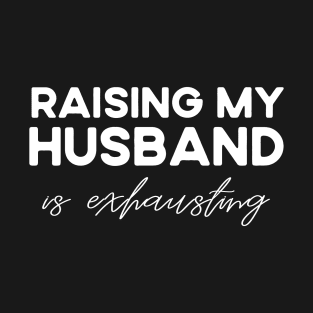 Raising My Husband is Exhausting T-Shirt