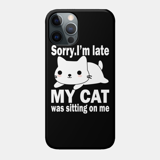 Sorry I'm Late My Cat Was Sitting On Me - Cats - Phone Case