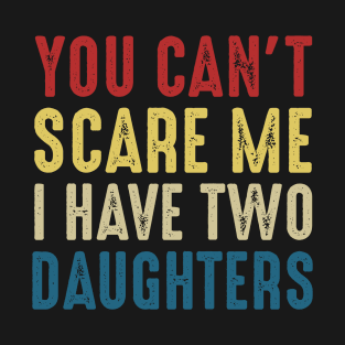 You Can't Scare Me I Have Two Daughters Funny Dad T-Shirt