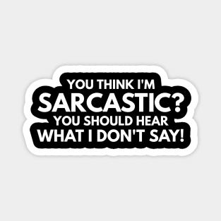 You Think I'm Sarcastic? You Should Hear What I Don't Say - Funny Sayings Magnet