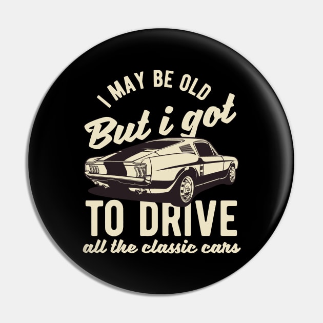 I May Be Old But I Got To Drive All The Classic Cars Pin by RKP'sTees