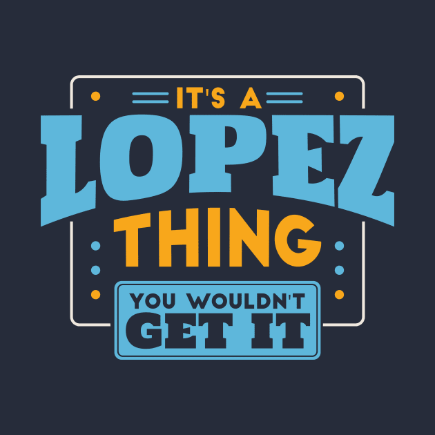 It's a Lopez Thing, You Wouldn't Get It // Lopez Family Last Name by Now Boarding