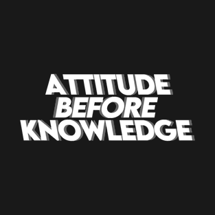 ATTITUDE BEFORE KNOWLEDGE T-Shirt