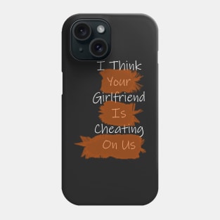 I Think Your Girlfriend Is Cheating On Us Phone Case