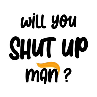 will you shut up man T-Shirt