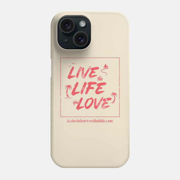 Live the Life You Love Phone Case by BethsdaleArt