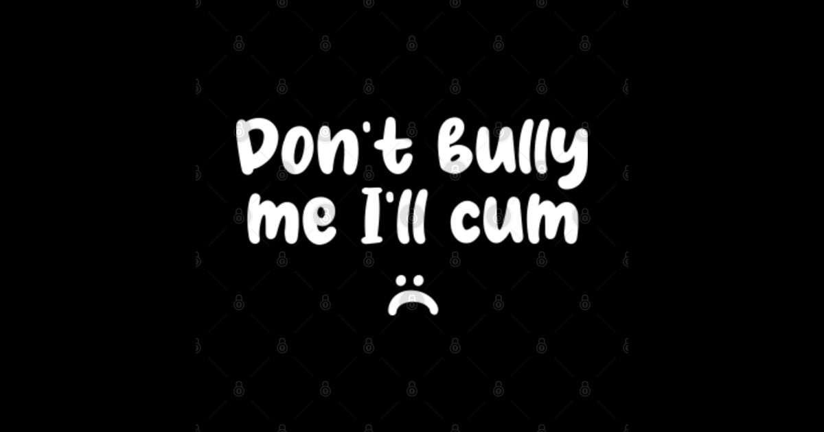 Dont Bully Me Ill Cum Funny Sayings Dont Bully Me Sticker Teepublic 8952