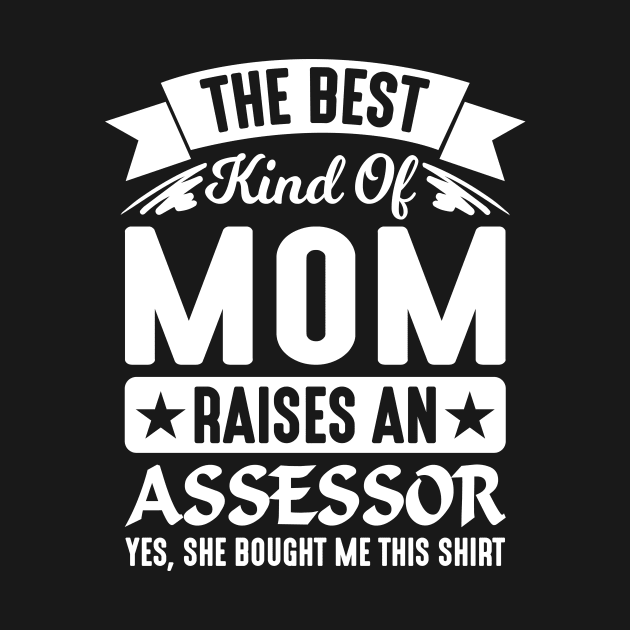 The Best Kind Of Mom Raises An Assessor Yes, She Bought Me This Shirt by creativeshirtdesigner