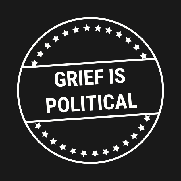 Grief Is Political (white text) by Shelby Forsythia