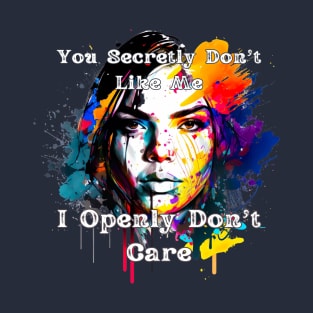 You Secretly Don't Like Me, I Openly Don't Care T-Shirt