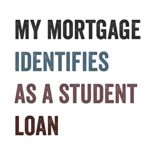 my mortgage identifies as a student loan Funny T-Shirt