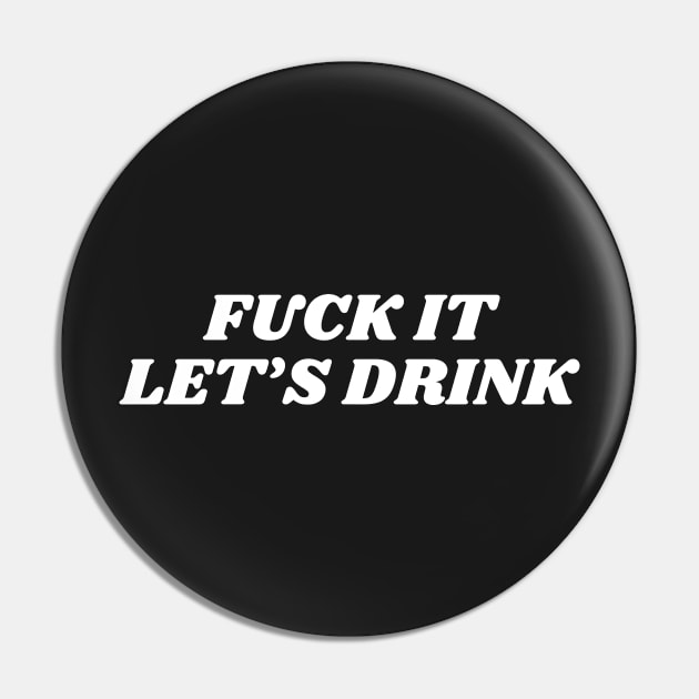 fuck it let's drink Pin by manandi1