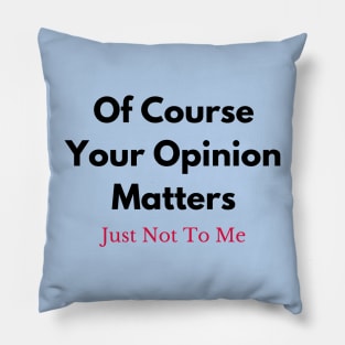 Of Course Your Opinion Matters (Just Not To Me) Pillow