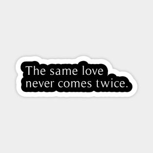 the same love never comes twice Magnet