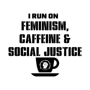 I Run on Feminism, Caffeine & Social Justice (black letters and cup design) T-Shirt