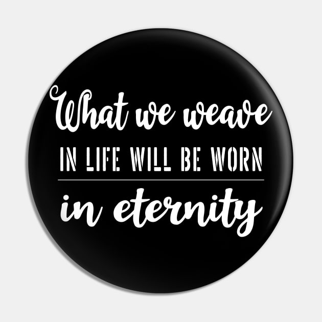 What we weave in life will be worn in eternity | Aphorism Pin by FlyingWhale369