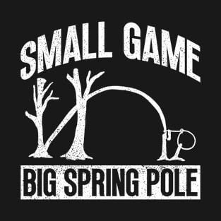 Small Game, Big Spring Pole - Animal Trapping Spring Pole T-Shirt