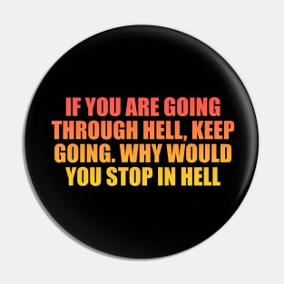 If you are going through hell, keep going. Why would you stop in hell Pin