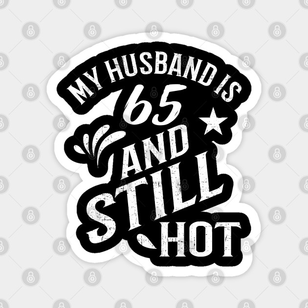 Funny 65th Birthday Gift For Husband Is Still Hot Gift Magnet Teepublic