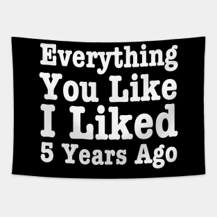 Everything You Like I Liked 5 Years Ago-Funny Quote Tapestry