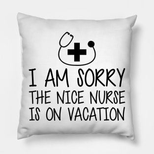 Nurse - I'm sorry the nice nurse is on vacation Pillow