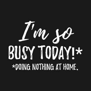 I'm so busy today! Doing nothing at home. Funny Saying Lazy T-Shirt