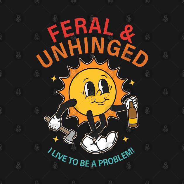 Feral & Unhinged I Live To Be A Problem by davidwhite