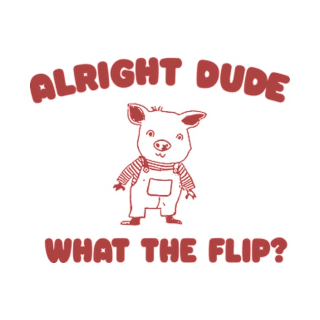 Alright Dude What The Flip? Unisex by Y2KERA