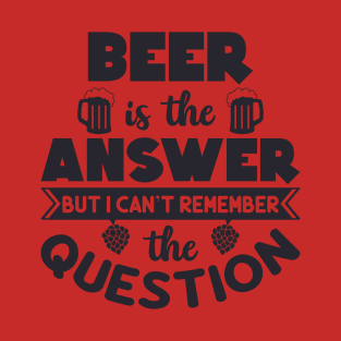 Beer-is-the-Answer but i can't remember the Question T-Shirt