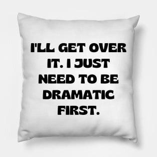 I'll get over it. I just need to be dramatic first Pillow