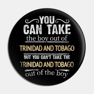 You Can Take The Boy Out Of Trinidad And Tobago But You Cant Take The Trinidad And Tobago Out Of The Boy - Gift for Trinidadian And Tobagoan With Roots From Trinidad And Tobago Pin