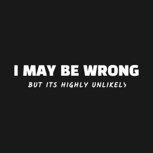 I May Be Wrong But It's Highly Unlikely T-Shirt