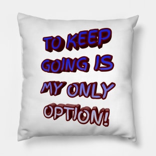 To Keep Going Is My Only Option Pillow