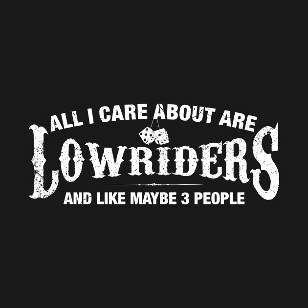 All I Care About are Lowriders - Lowrider - T-Shirt