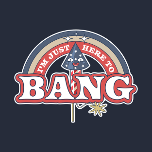 I'm Just Here To Bang T-Shirt