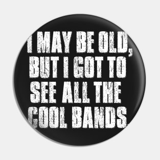 I may be old but I got to see all the cool bands. Pin