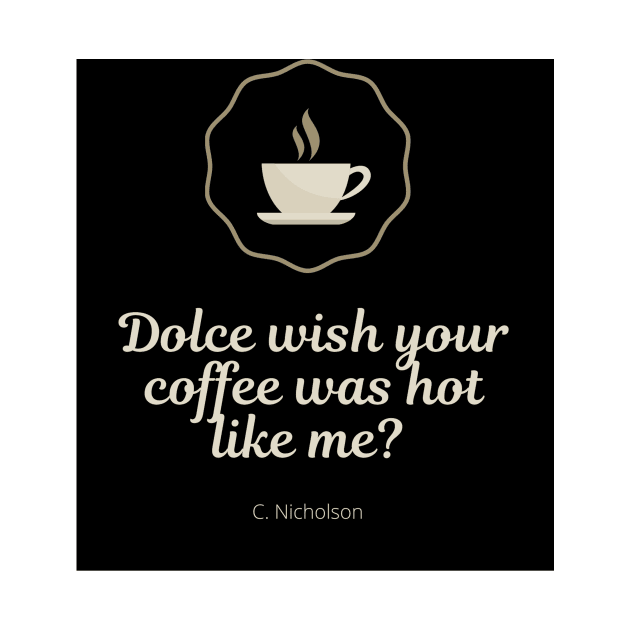 Dolce Wish Your Coffee Was Hot Like Me? by RainbowStudios