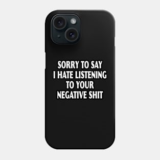 Sorry To Say I Hate Listening To Your Negative Shit Phone Case