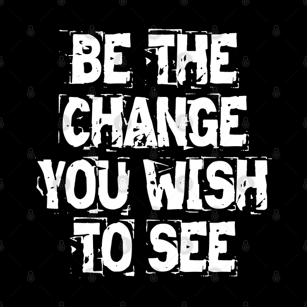 Be The Change You Wish To See by Texevod