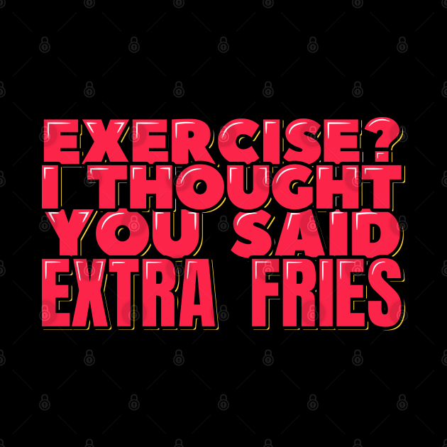 Exercise I Thought You Said Extra Fries by ardp13