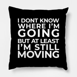 I don't know where I'm going, but at least I'm still moving Pillow