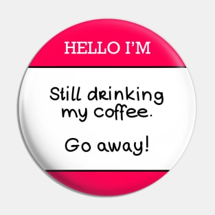 Hello I’m “still drinking my coffee, go away!” Pin