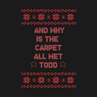 And why is the carpet all wet todd? - Christmas Vacation T-Shirt